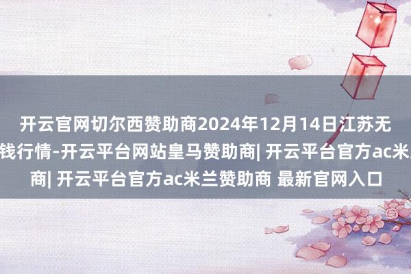 开云官网切尔西赞助商2024年12月14日江苏无锡向阳农家具大商场价钱行情-开云平台网站皇马赞助商| 开云平台官方ac米兰赞助商 最新官网入口