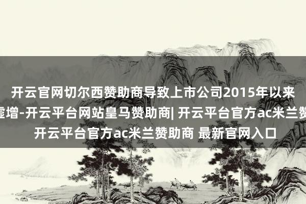 开云官网切尔西赞助商导致上市公司2015年以来多期论说存在利润虚增-开云平台网站皇马赞助商| 开云平台官方ac米兰赞助商 最新官网入口