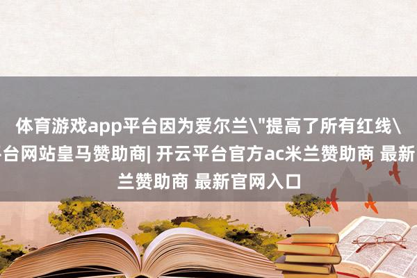 体育游戏app平台因为爱尔兰