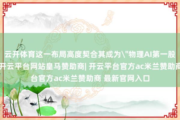 云开体育这一布局高度契合其成为