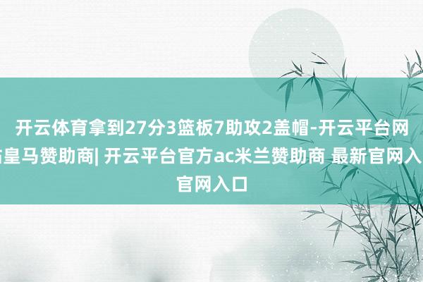 开云体育拿到27分3篮板7助攻2盖帽-开云平台网站皇马赞助商| 开云平台官方ac米兰赞助商 最新官网入口