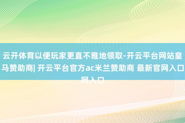 云开体育以便玩家更直不雅地领取-开云平台网站皇马赞助商| 开云平台官方ac米兰赞助商 最新官网入口