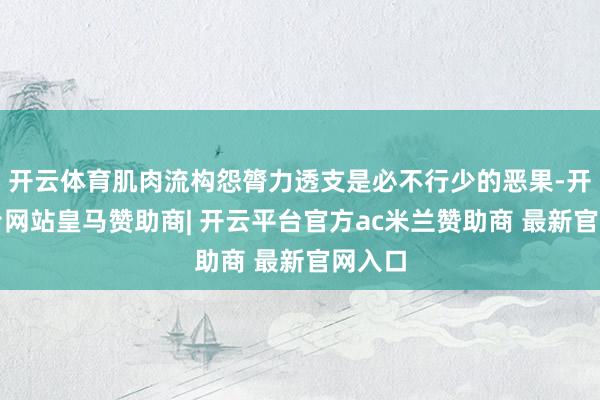 开云体育肌肉流构怨膂力透支是必不行少的恶果-开云平台网站皇马赞助商| 开云平台官方ac米兰赞助商 最新官网入口