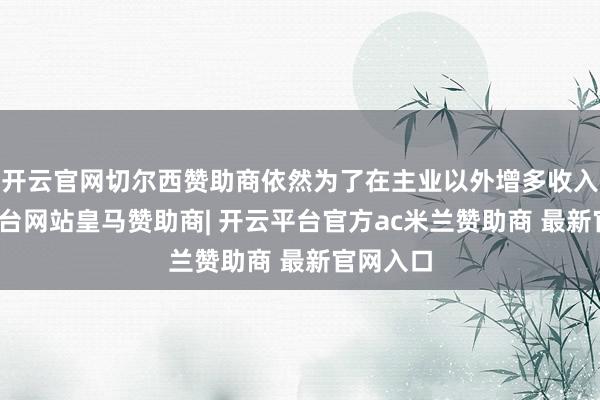 开云官网切尔西赞助商依然为了在主业以外增多收入-开云平台网站皇马赞助商| 开云平台官方ac米兰赞助商 最新官网入口