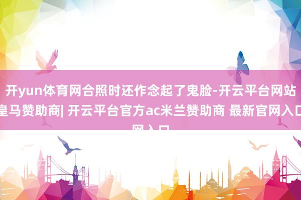 开yun体育网合照时还作念起了鬼脸-开云平台网站皇马赞助商| 开云平台官方ac米兰赞助商 最新官网入口