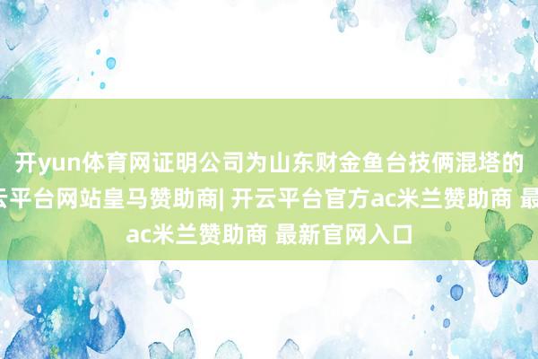 开yun体育网证明公司为山东财金鱼台技俩混塔的中标方-开云平台网站皇马赞助商| 开云平台官方ac米兰赞助商 最新官网入口