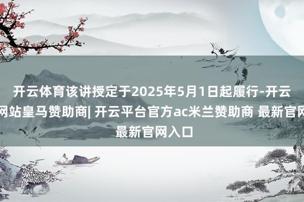 开云体育该讲授定于2025年5月1日起履行-开云平台网站皇马赞助商| 开云平台官方ac米兰赞助商 最新官网入口