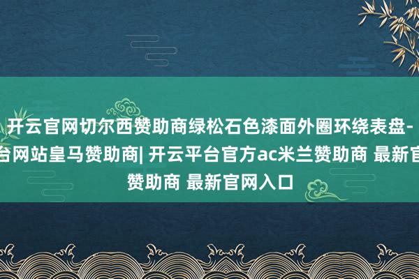 开云官网切尔西赞助商绿松石色漆面外圈环绕表盘-开云平台网站皇马赞助商| 开云平台官方ac米兰赞助商 最新官网入口