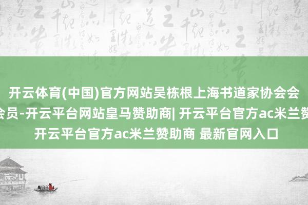 开云体育(中国)官方网站吴栋根上海书道家协会会员、中华字画协会会员-开云平台网站皇马赞助商| 开云平台官方ac米兰赞助商 最新官网入口