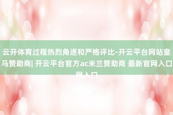 云开体育过程热烈角逐和严格评比-开云平台网站皇马赞助商| 开云平台官方ac米兰赞助商 最新官网入口