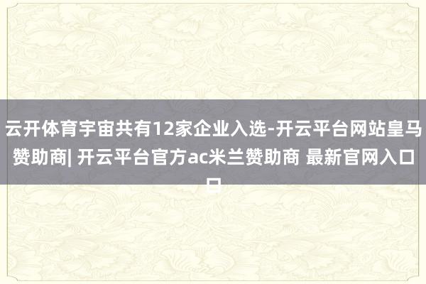云开体育宇宙共有12家企业入选-开云平台网站皇马赞助商| 开云平台官方ac米兰赞助商 最新官网入口