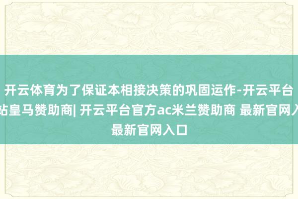开云体育为了保证本相接决策的巩固运作-开云平台网站皇马赞助商| 开云平台官方ac米兰赞助商 最新官网入口