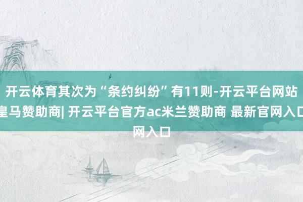 开云体育其次为“条约纠纷”有11则-开云平台网站皇马赞助商| 开云平台官方ac米兰赞助商 最新官网入口