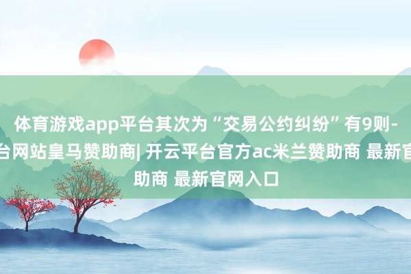 体育游戏app平台其次为“交易公约纠纷”有9则-开云平台网站皇马赞助商| 开云平台官方ac米兰赞助商 最新官网入口