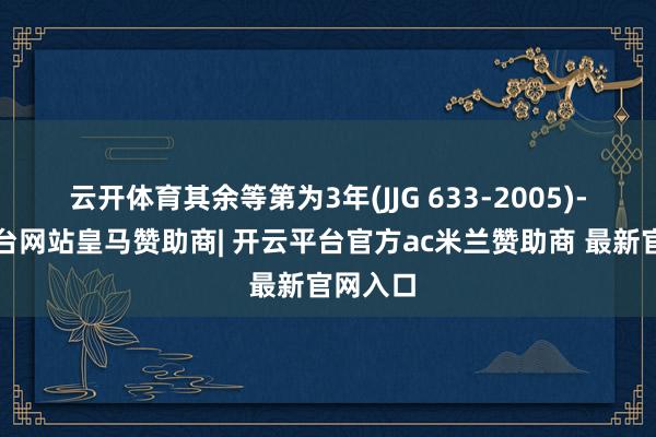 云开体育其余等第为3年(JJG 633-2005)-开云平台网站皇马赞助商| 开云平台官方ac米兰赞助商 最新官网入口