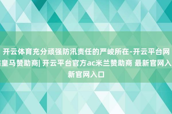 开云体育充分顽强防汛责任的严峻所在-开云平台网站皇马赞助商| 开云平台官方ac米兰赞助商 最新官网入口