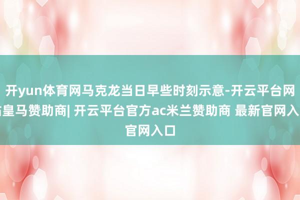 开yun体育网马克龙当日早些时刻示意-开云平台网站皇马赞助商| 开云平台官方ac米兰赞助商 最新官网入口