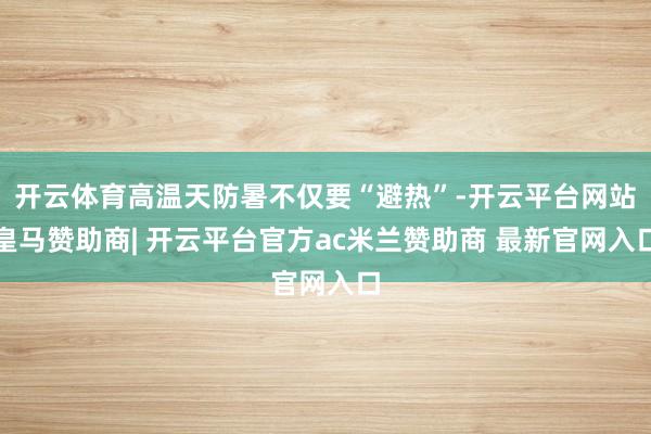 开云体育高温天防暑不仅要“避热”-开云平台网站皇马赞助商| 开云平台官方ac米兰赞助商 最新官网入口