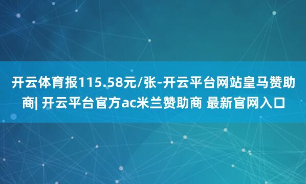 开云体育报115.58元/张-开云平台网站皇马赞助商| 开云平台官方ac米兰赞助商 最新官网入口