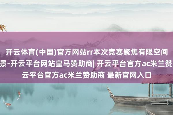 开云体育(中国)官方网站rr本次竞赛聚焦有限空间这一高风险功课场景-开云平台网站皇马赞助商| 开云平台官方ac米兰赞助商 最新官网入口