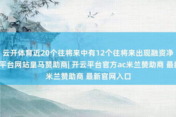 云开体育近20个往将来中有12个往将来出现融资净买入-开云平台网站皇马赞助商| 开云平台官方ac米兰赞助商 最新官网入口