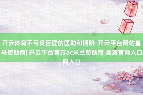 开云体育不亏负巨匠的匡助和期盼-开云平台网站皇马赞助商| 开云平台官方ac米兰赞助商 最新官网入口