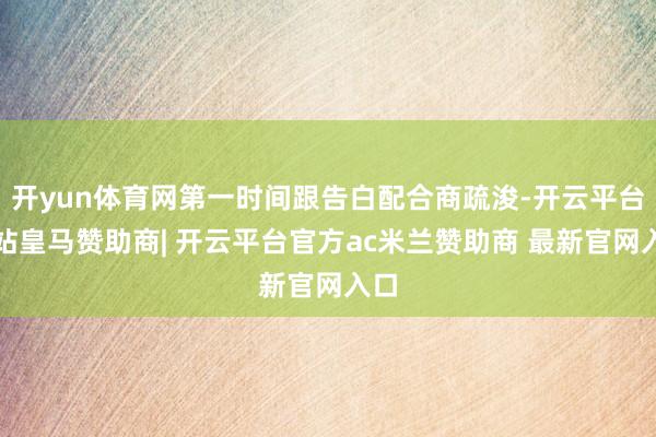 开yun体育网第一时间跟告白配合商疏浚-开云平台网站皇马赞助商| 开云平台官方ac米兰赞助商 最新官网入口