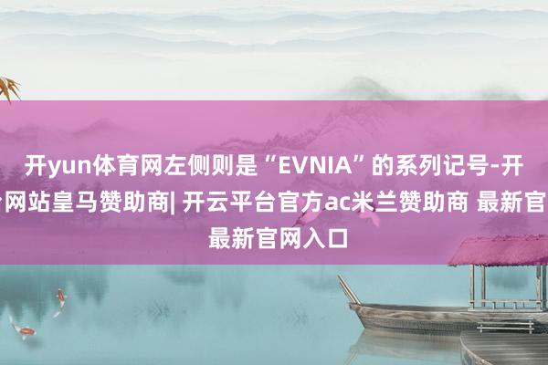 开yun体育网左侧则是“EVNIA”的系列记号-开云平台网站皇马赞助商| 开云平台官方ac米兰赞助商 最新官网入口