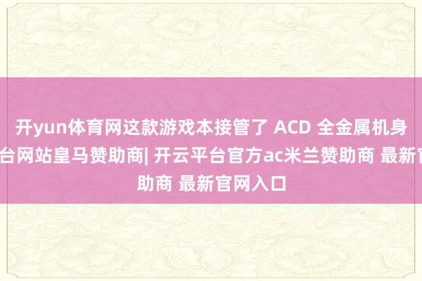 开yun体育网这款游戏本接管了 ACD 全金属机身-开云平台网站皇马赞助商| 开云平台官方ac米兰赞助商 最新官网入口