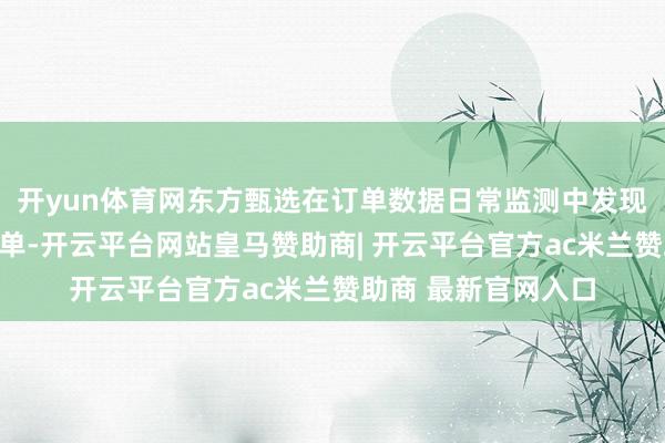 开yun体育网东方甄选在订单数据日常监测中发现大批相当仅退款订单-开云平台网站皇马赞助商| 开云平台官方ac米兰赞助商 最新官网入口