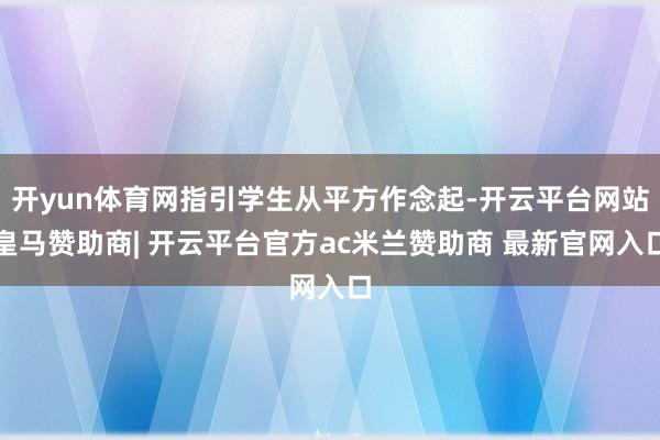 开yun体育网指引学生从平方作念起-开云平台网站皇马赞助商| 开云平台官方ac米兰赞助商 最新官网入口