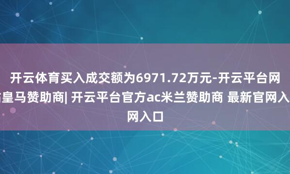 开云体育买入成交额为6971.72万元-开云平台网站皇马赞助商| 开云平台官方ac米兰赞助商 最新官网入口